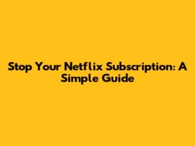 Stop Your Netflix Subscription: A Simple Guide