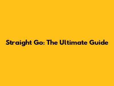 Straight Go: The Ultimate Guide