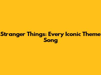 Stranger Things: Every Iconic Theme Song