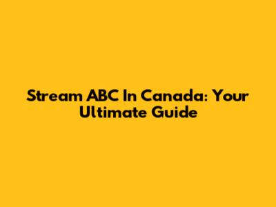 Stream ABC In Canada: Your Ultimate Guide