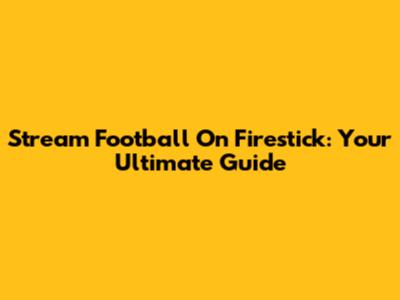Stream Football On Firestick: Your Ultimate Guide