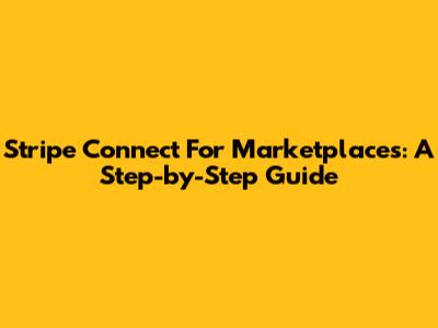 Stripe Connect For Marketplaces: A Step-by-Step Guide