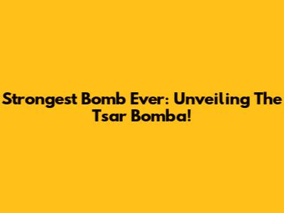 Strongest Bomb Ever: Unveiling The Tsar Bomba!