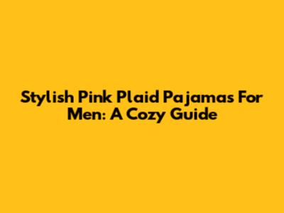 Stylish Pink Plaid Pajamas For Men: A Cozy Guide