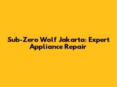 Sub-Zero Wolf Jakarta: Expert Appliance Repair