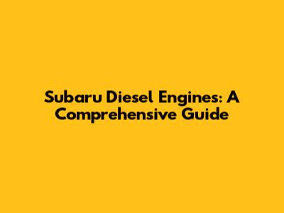 Subaru Diesel Engines: A Comprehensive Guide