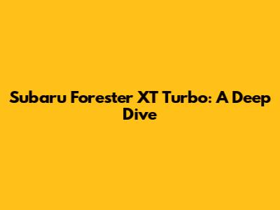 Subaru Forester XT Turbo: A Deep Dive