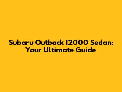Subaru Outback I2000 Sedan: Your Ultimate Guide