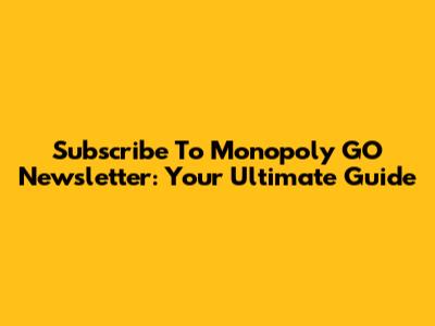 Subscribe To Monopoly GO Newsletter: Your Ultimate Guide