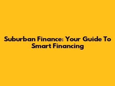 Suburban Finance: Your Guide To Smart Financing
