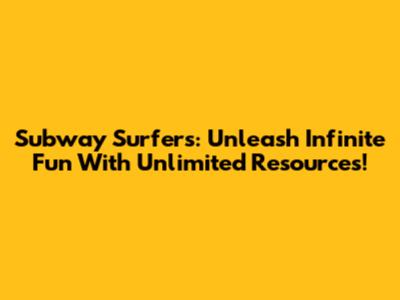 Subway Surfers: Unleash Infinite Fun With Unlimited Resources!