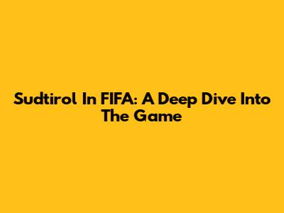 Sudtirol In FIFA: A Deep Dive Into The Game