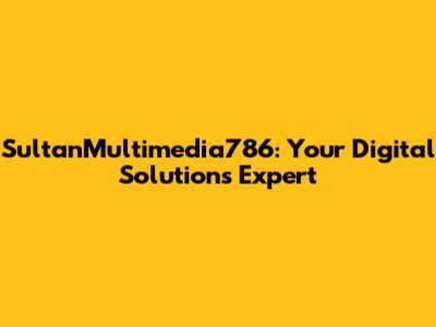 SultanMultimedia786: Your Digital Solutions Expert