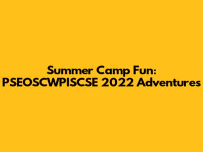 Summer Camp Fun: PSEOSCWPISCSE 2022 Adventures