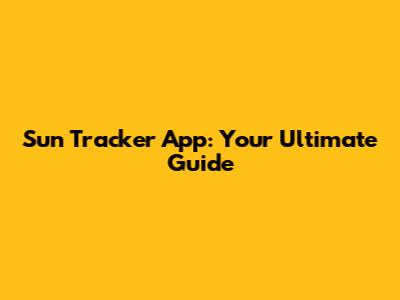 Sun Tracker App: Your Ultimate Guide