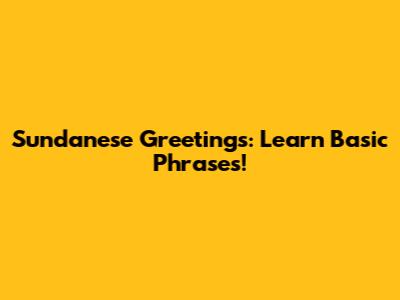 Sundanese Greetings: Learn Basic Phrases!