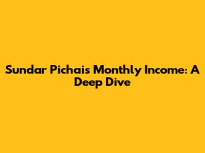 Sundar Pichai's Monthly Income: A Deep Dive