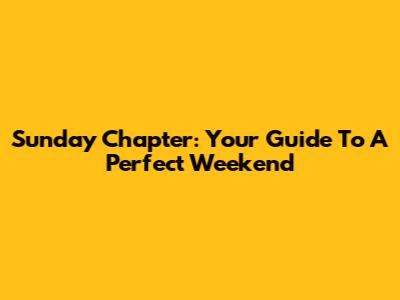 Sunday Chapter: Your Guide To A Perfect Weekend