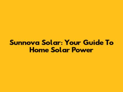 Sunnova Solar: Your Guide To Home Solar Power