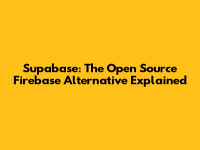 Supabase: The Open Source Firebase Alternative Explained