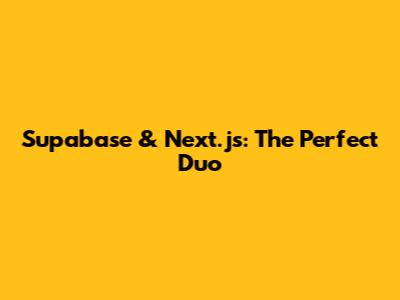 Supabase & Next.js: The Perfect Duo