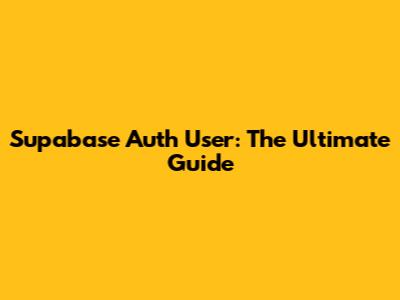 Supabase Auth User: The Ultimate Guide