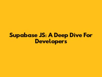 Supabase JS: A Deep Dive For Developers