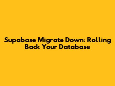 Supabase Migrate Down: Rolling Back Your Database