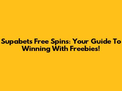 Supabets Free Spins: Your Guide To Winning With Freebies!