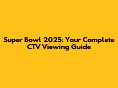 Super Bowl 2025: Your Complete CTV Viewing Guide