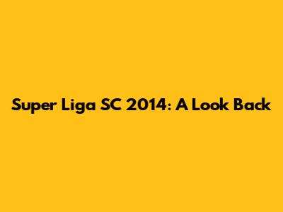 Super Liga SC 2014: A Look Back