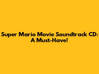 Super Mario Movie Soundtrack CD: A Must-Have!