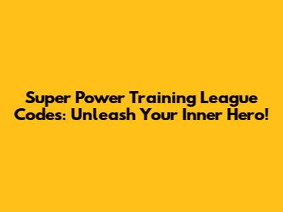Super Power Training League Codes: Unleash Your Inner Hero!