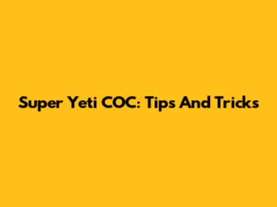 Super Yeti COC: Tips And Tricks