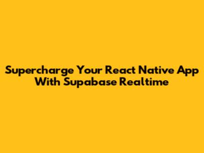 Supercharge Your React Native App With Supabase Realtime