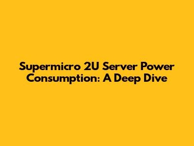 Supermicro 2U Server Power Consumption: A Deep Dive