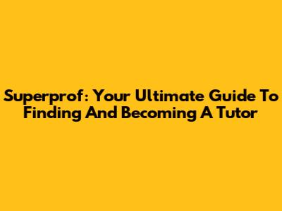 Superprof: Your Ultimate Guide To Finding And Becoming A Tutor