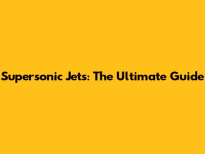 Supersonic Jets: The Ultimate Guide