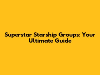 Superstar Starship Groups: Your Ultimate Guide
