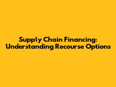 Supply Chain Financing: Understanding Recourse Options