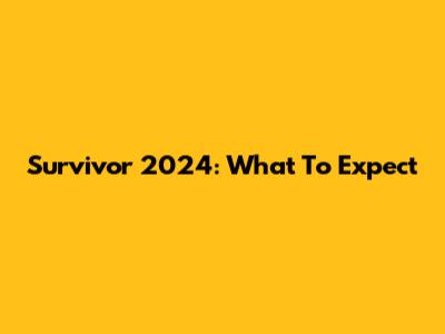 Survivor 2024: What To Expect