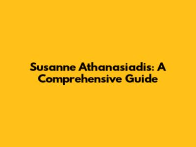 Susanne Athanasiadis: A Comprehensive Guide