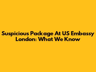 Suspicious Package At US Embassy London: What We Know