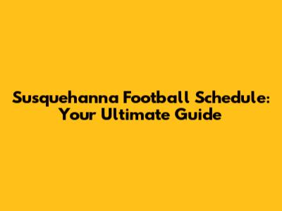Susquehanna Football Schedule: Your Ultimate Guide