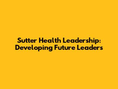 Sutter Health Leadership: Developing Future Leaders