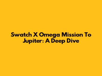 Swatch X Omega Mission To Jupiter: A Deep Dive