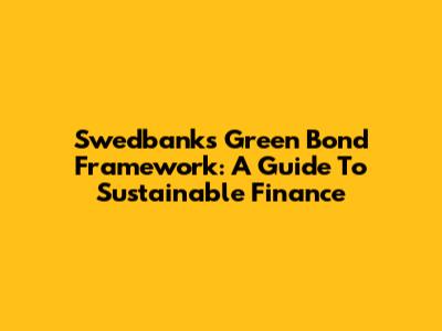 Swedbank's Green Bond Framework: A Guide To Sustainable Finance