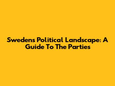 Sweden's Political Landscape: A Guide To The Parties