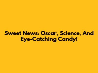 Sweet News: Oscar, Science, And Eye-Catching Candy!