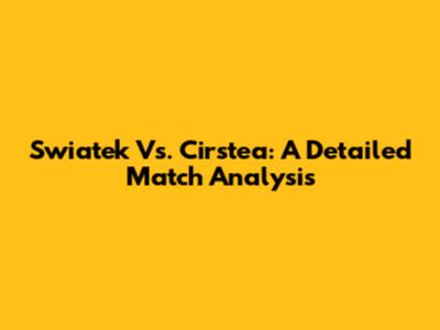 Swiatek Vs. Cirstea: A Detailed Match Analysis